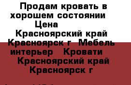 Продам кровать в хорошем состоянии  › Цена ­ 5 500 - Красноярский край, Красноярск г. Мебель, интерьер » Кровати   . Красноярский край,Красноярск г.